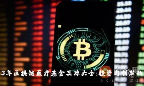 2023年区块链医疗基金品牌大全：投资与创新的前沿