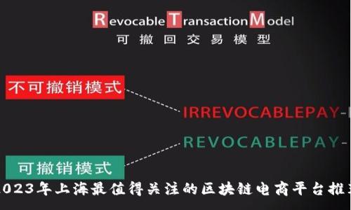 :
2023年上海最值得关注的区块链电商平台推荐