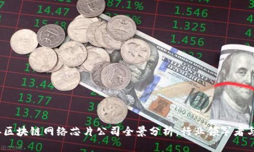 2023年区块链网络芯片公司全景分析：行业领军者与创新者