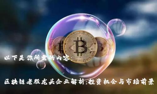 以下是你所需的内容：


区块链老股龙头企业解析：投资机会与市场前景