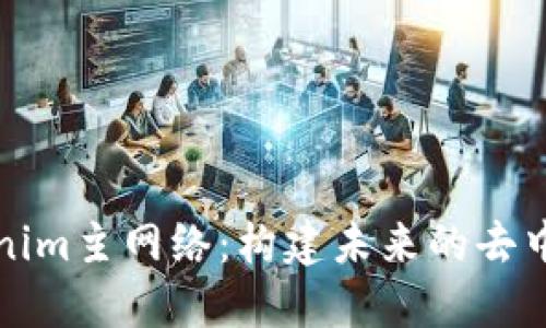 深入探索Tokenim主网络：构建未来的去中心化生态系统