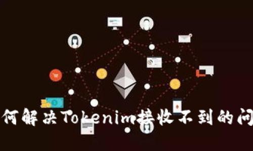 如何解决Tokenim接收不到的问题