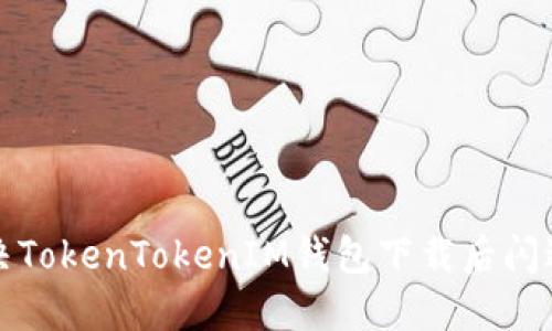 如何解决TokenTokenIM钱包下载后闪退的问题