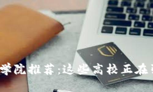 2023年中国区块链学院推荐：这些高校正在引领区块链教育潮流