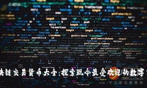 区块链交易货币大全：探索现今最受欢迎的数字货币