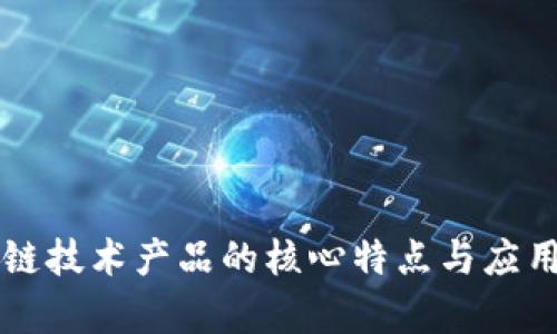 区块链技术产品的核心特点与应用分析
