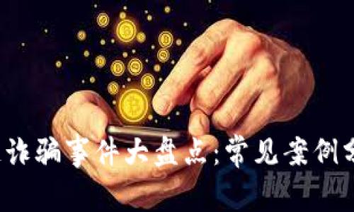 2023年区块链诈骗事件大盘点：常见案例分析与防范指南