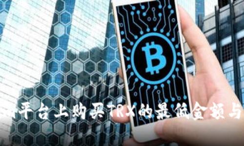 在Tokenim平台上购买TRX的最低金额与操作指南
