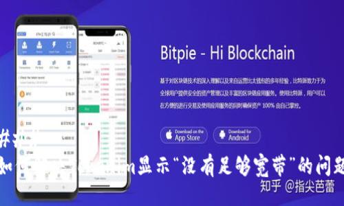 ### 
如何解决Tokenim显示“没有足够宽带”的问题