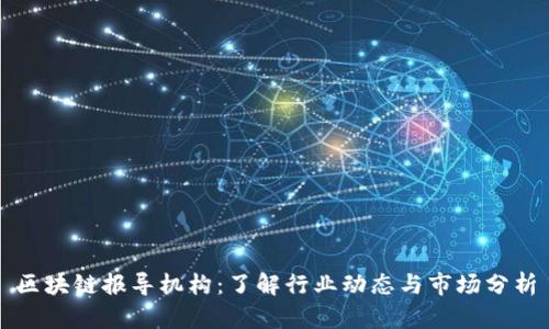 区块链报导机构：了解行业动态与市场分析