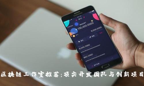 湖南区块链工作室推荐：顶尖开发团队与创新项目汇总