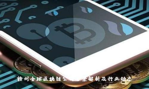 赣州全球区块链公司全景解析及行业动态