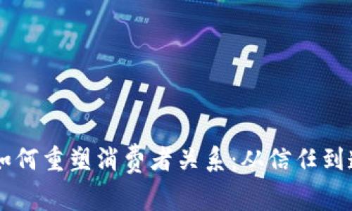 区块链技术如何重塑消费者关系：从信任到透明度的变革