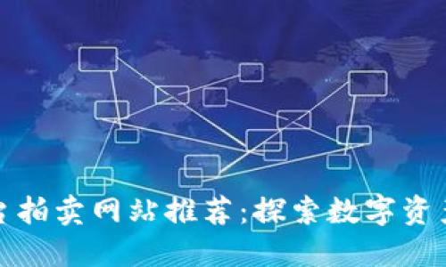 区块链平台拍卖网站推荐：探索数字资产的新机遇