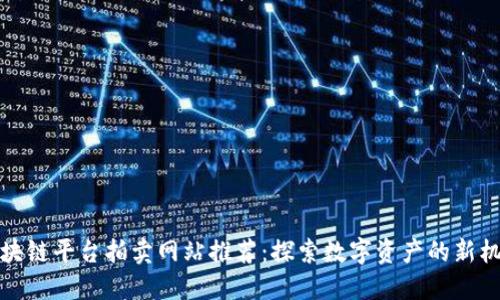 区块链平台拍卖网站推荐：探索数字资产的新机遇