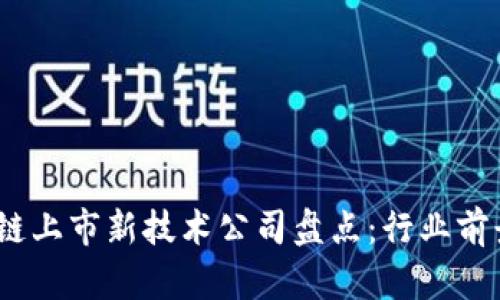 2023年区块链上市新技术公司盘点：行业前景与投资机会