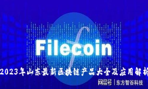 2023年山东最新区块链产品大全及应用解析