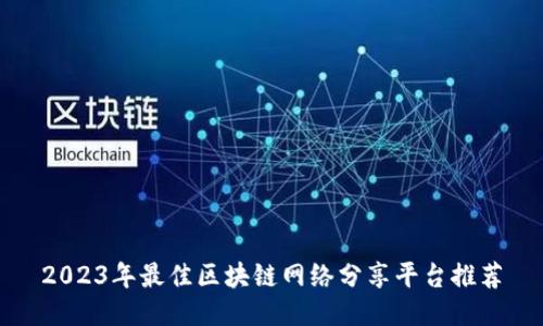 2023年最佳区块链网络分享平台推荐