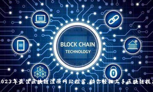 2023年最佳区块链注册网站推荐，助你轻松上手区块链技术