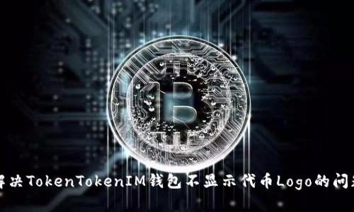 解决TokenTokenIM钱包不显示代币Logo的问题