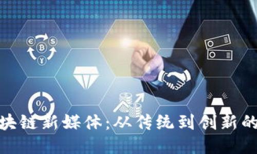 : 探索区块链新媒体:从传统到创新的转型之路
