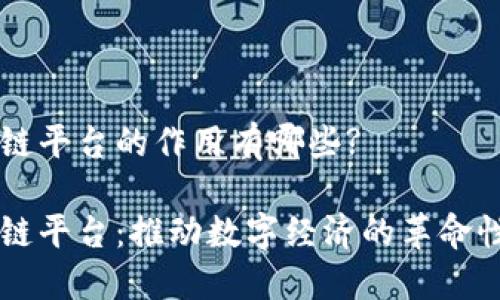 区块链平台的作用有哪些?

区块链平台：推动数字经济的革命性力量