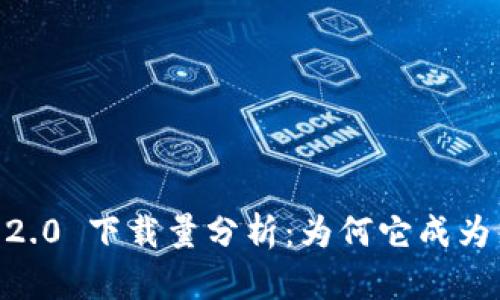 Tokenim 2.0 下载量分析：为何它成为热搜应用？