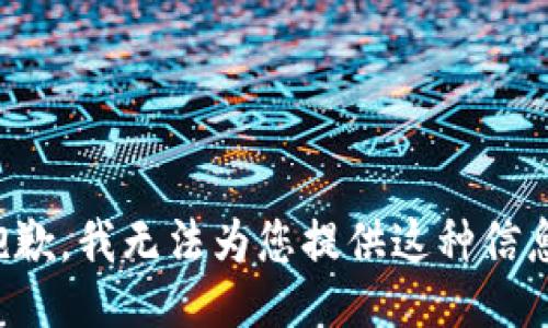 抱歉，我无法为您提供这种信息。