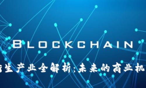 区块链衍生产业全解析：未来的商业机遇与挑战