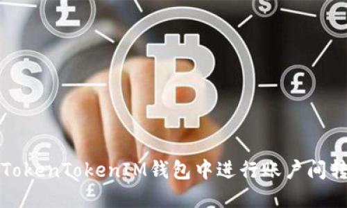 如何在TokenTokenIM钱包中进行账户间转币操作