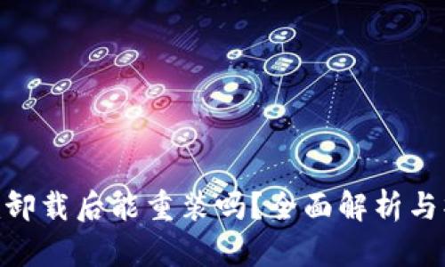 Tokenim卸载后能重装吗？全面解析与操作指南