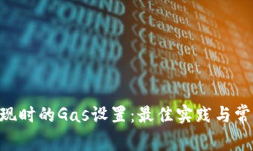 Tokenim提现时的Gas设置：最佳实践与常见问题解答