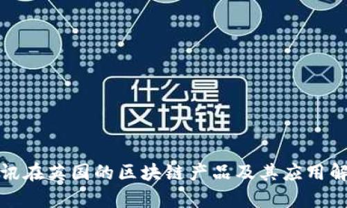 腾讯在英国的区块链产品及其应用解析