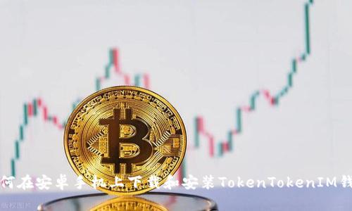 如何在安卓手机上下载和安装TokenTokenIM钱包