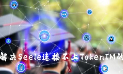 如何解决Seele连接不上TokenIM的问题