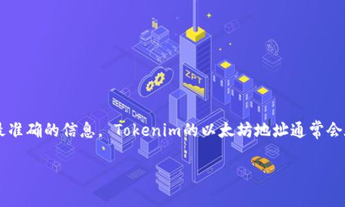 在处理有关Tokenim或任何加密货币的具体信息时，尤其是以太坊地址等数据，通常需要从其官方网站、白皮书、社交媒体和加密货币社区获取最新和最准确的信息。 Tokenim的以太坊地址通常会在这些渠道中发布。为了准确得到Tokenim的以太坊地址，建议直接访问Tokenim的官网或其官方社交媒体账号，以确保所获得信息的真实性和安全性。

如需进一步的帮助或特定信息，您可以提出更多的具体问题。