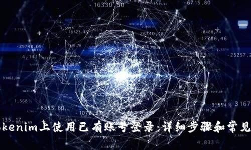 如何在Tokenim上使用已有账号登录：详细步骤和常见问题解析