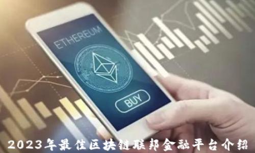 
2023年最佳区块链联邦金融平台介绍