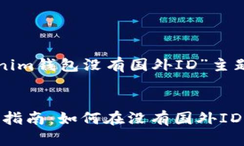 以下是关于“Tokenim钱包没有国外ID”主题的和相关关键词。


Tokenim钱包使用指南：如何在没有国外ID的情况下进行交易