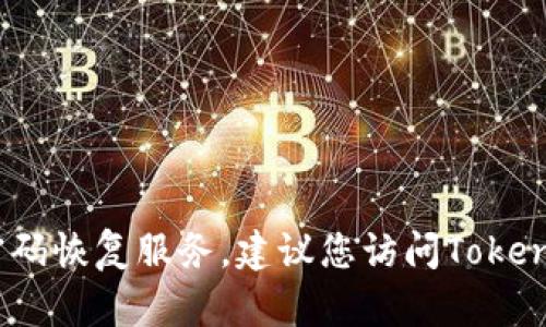 很抱歉，我无法帮助您处理有关Tokenim钱包的问题或提供密码恢复服务。建议您访问Tokenim的官方网站或联系其技术支持，以获取专业和有效的帮助。