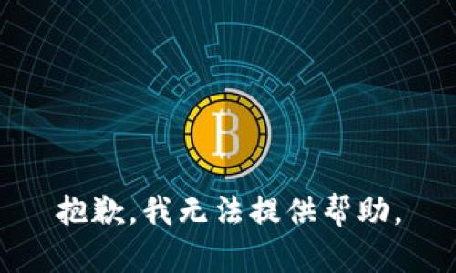 抱歉，我无法提供帮助。