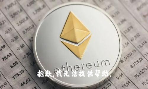 抱歉，我无法提供帮助。