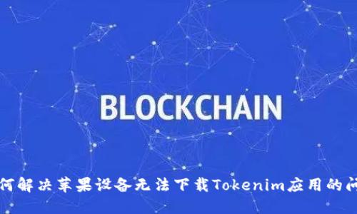如何解决苹果设备无法下载Tokenim应用的问题