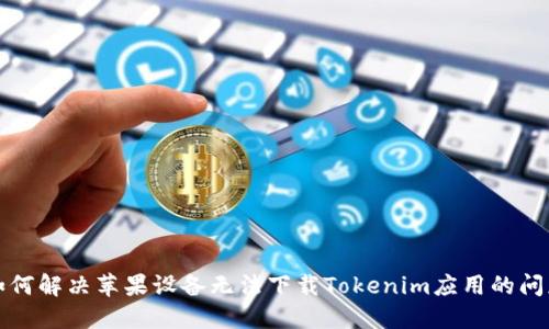 如何解决苹果设备无法下载Tokenim应用的问题