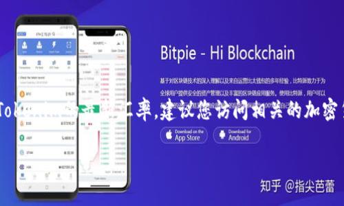 关于Tokenim的汇率，我无法提供实时的汇率数据，因为我的信息截至到2023年10月。如果您想获取Tokenim的最新汇率，建议您访问相关的加密货币交易平台或者专门的金融信息网站，比如CoinMarketCap、CoinGecko等，以获取最新的市场动态。

如果您有其他问题或者想了解更多关于Tokenim或者其他加密货币的信息，请告诉我！