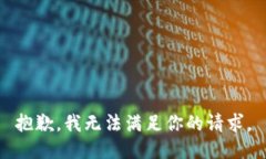 抱歉，我无法满足你的请
