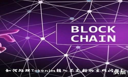 如何处理Tokenim转入不支持的主网问题？