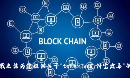 抱歉，我无法为您提供关于“tokenim支付宝病毒”的信息。