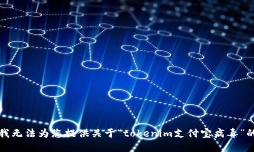 抱歉，我无法为您提供关于“tokenim支付宝病毒”的信息。
