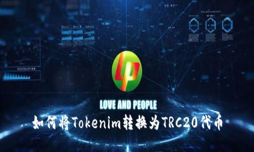 如何将Tokenim转换为TRC20代币